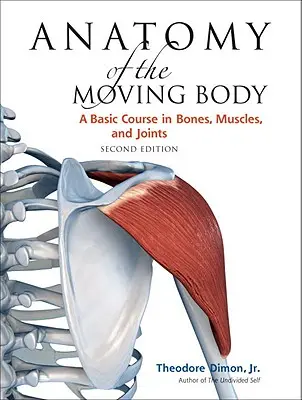 Anatomía del cuerpo en movimiento, segunda edición: Curso básico de huesos, músculos y articulaciones - Anatomy of the Moving Body, Second Edition: A Basic Course in Bones, Muscles, and Joints