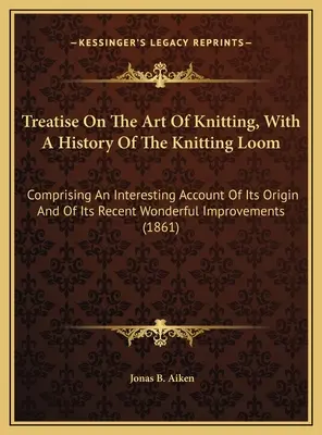Tratado Del Arte De Tejer, Con Historia Del Telar De Punto: Un tratado sobre los métodos más modernos de preparación de moscas artificiales para truchas y tímalos - Treatise On The Art Of Knitting, With A History Of The Knitting Loom: Comprising An Interesting Account Of Its Origin And Of Its Recent Wonderful Impr