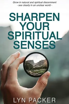 Agudiza tus sentidos espirituales: Crece en discernimiento natural y espiritual - ve con claridad en un mundo confuso - Sharpen Your Spiritual Senses: Grow in natural and spiritual discernment - see clearly in an unclear world