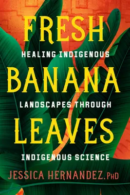 Hojas frescas de plátano: La curación de los paisajes indígenas a través de la ciencia indígena - Fresh Banana Leaves: Healing Indigenous Landscapes Through Indigenous Science