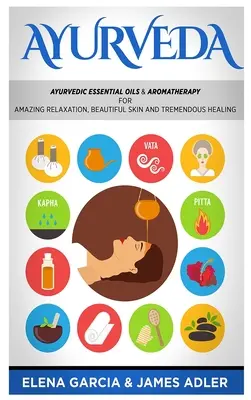 Ayurveda: ¡Aceites Esenciales Ayurvédicos y Aromaterapia para una Relajación Asombrosa, una Piel Hermosa y una Curación Tremenda! - Ayurveda: Ayurvedic Essential Oils & Aromatherapy for Amazing Relaxation, Beautiful Skin & Tremendous Healing!