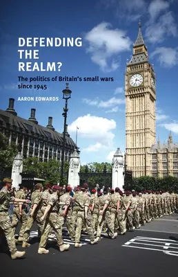 Defending the Realm? La política de las pequeñas guerras británicas desde 1945 - Defending the Realm?: The Politics of Britain's Small Wars Since 1945