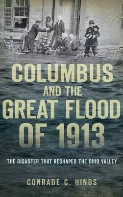 Columbus y la gran inundación de 1913: El desastre que remodeló el valle de Ohio - Columbus and the Great Flood of 1913: The Disaster That Reshaped the Ohio Valley