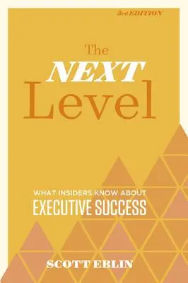 El siguiente nivel, 3ª edición: Lo que los iniciados saben sobre el éxito ejecutivo - The Next Level, 3rd Edition: What Insiders Know about Executive Success