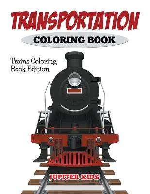 Libro para colorear de transporte: Edición para colorear de trenes - Transportation Coloring Book: Trains Coloring Book Edition