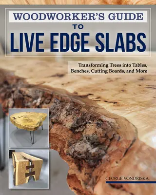 Guía del carpintero para tablas de canto vivo: Cómo transformar árboles en mesas, bancos, tablas de cortar y mucho más - Woodworker's Guide to Live Edge Slabs: Transforming Trees Into Tables, Benches, Cutting Boards, and More