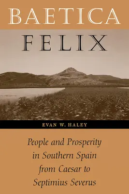 Baetica Felix: Pueblo y prosperidad en el sur de España de César a Septimio Severo - Baetica Felix: People and Prosperity in Southern Spain from Caesar to Septimius Severus