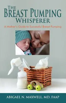 The Breast Pumping Whisperer: La guía de una madre para extraer leche con éxito - The Breast Pumping Whisperer: A Mother's Guide to Successful Breast Pumping