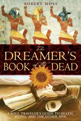 El libro de los muertos del soñador: guía del viajero del alma sobre la muerte, la agonía y el Otro Lado - The Dreamer's Book of the Dead: A Soul Traveler's Guide to Death, Dying, and the Other Side