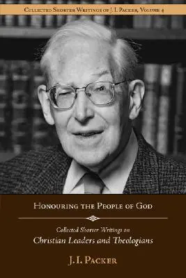 Honrar al pueblo de Dios: Recopilación de escritos breves de J.I. Packer sobre líderes cristianos y teólogos - Honouring the People of God: Collected Shorter Writings of J.I. Packer on Christian Leaders and Theologians