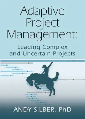 Adaptive Project Management: Dirección de proyectos complejos e inciertos - Adaptive Project Management: Leading Complex and Uncertain Projects