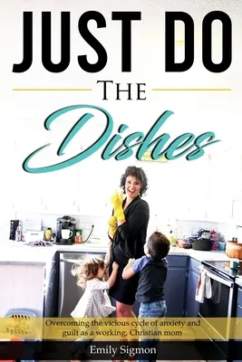 Simplemente friega los platos: Superar el círculo vicioso de la ansiedad y la culpa como madre cristiana trabajadora - Just Do the Dishes: Overcoming the vicious cycle of anxiety and guilt as a working, Christian mom
