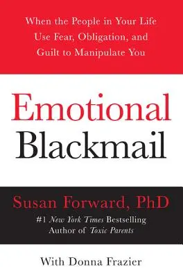 El chantaje emocional: Cuando las personas de tu vida utilizan el miedo, la obligación y la culpa para manipularte - Emotional Blackmail: When the People in Your Life Use Fear, Obligation, and Guilt to Manipulate You