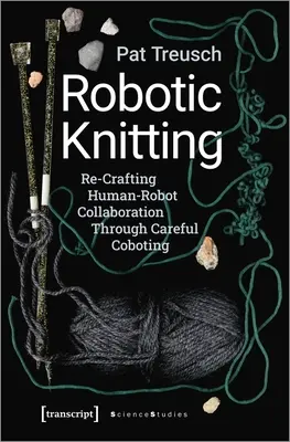 Robotic Knitting: Re-Crafting Human-Robot Collaboration Through Careful Coboting (Reelaboración de la colaboración entre humanos y robots a través de una cuidadosa coordinación) - Robotic Knitting: Re-Crafting Human-Robot Collaboration Through Careful Coboting