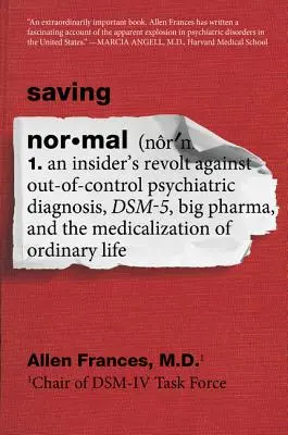 Saving Normal: An Insider's Revolt Against Out-Of-Control Psychiatric Diagnosis, Dsm-5, Big Pharma, and the Medicalization of Ordinar