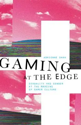 Gaming at the Edge: Sexuality and Gender at the Margins of Gamer Culture (Juegos al límite: sexualidad y género en los márgenes de la cultura de los jugadores) - Gaming at the Edge: Sexuality and Gender at the Margins of Gamer Culture