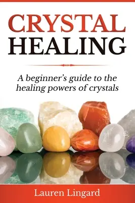 Curación con cristales: Guía para principiantes sobre los poderes curativos de los cristales - Crystal Healing: A Beginner's Guide to the Healing Powers of Crystals