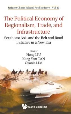 Economía política del regionalismo, el comercio y las infraestructuras: El Sudeste Asiático y la Iniciativa Belt and Road en una nueva era - Political Economy of Regionalism, Trade, and Infrastructure, The: Southeast Asia and the Belt and Road Initiative in a New Era