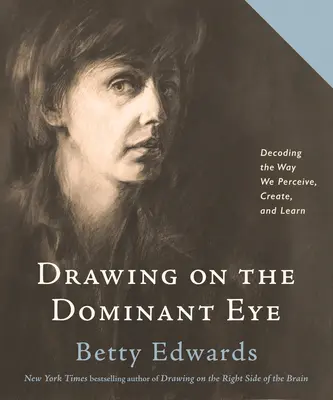 Dibujar con el ojo dominante: Descodificar la forma en que percibimos, creamos y aprendemos - Drawing on the Dominant Eye: Decoding the Way We Perceive, Create, and Learn