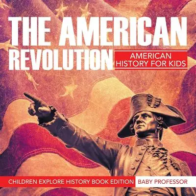 La Revolución Americana: Historia de Estados Unidos para niños - Edición infantil del libro Explora la historia - The American Revolution: American History For Kids - Children Explore History Book Edition