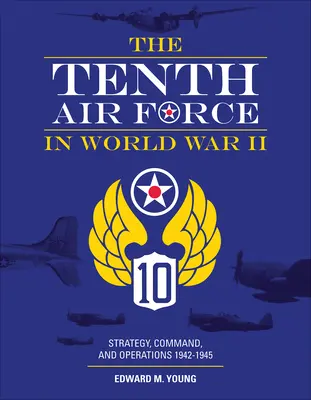 La Décima Fuerza Aérea en la Segunda Guerra Mundial: Estrategia, Mando y Operaciones 1942-1945 - The Tenth Air Force in World War II: Strategy, Command, and Operations 1942-1945