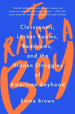 Educar a un niño: Aulas, vestuarios, dormitorios y las luchas ocultas de la niñez estadounidense - To Raise a Boy: Classrooms, Locker Rooms, Bedrooms, and the Hidden Struggles of American Boyhood