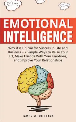 Inteligencia Emocional: Por qué es Crucial para el Éxito en la Vida y en los Negocios - 7 Formas Sencillas de Elevar tu Inteligencia Emocional, Hazte Amigo de tus Emociones, - Emotional Intelligence: Why it is Crucial for Success in Life and Business - 7 Simple Ways to Raise Your EQ, Make Friends with Your Emotions,