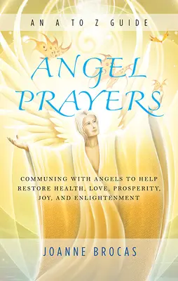 Oraciones de los Ángeles: Comunicándose con los Ángeles para Ayudar a Restaurar la Salud, el Amor, la Prosperidad, la Alegría y la Iluminación - Angel Prayers: Communing with Angels to Help Restore Health, Love, Prosperity, Joy and Enlightenment