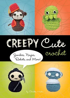 Ganchillo espeluznante y bonito: ¡zombis, ninjas, robots y mucho más! - Creepy Cute Crochet - Zombies, Ninjas, Robots, and More!