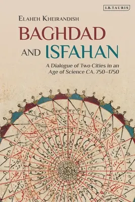 Bagdad e Ispahán: Diálogo entre dos ciudades en la era de la ciencia, ca. 750-1750 - Baghdad and Isfahan: A Dialogue of Two Cities in an Age of Science Ca. 750-1750