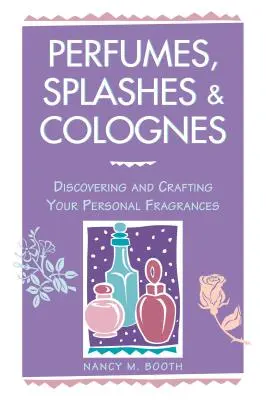 Perfumes, splashes y colonias: Descubrir y crear fragancias personales - Perfumes, Splashes & Colognes: Discovering and Crafting Your Personal Fragrances