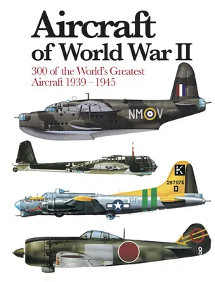 Aviones de la Segunda Guerra Mundial: 300 de los mejores aviones del mundo 1939-1945 - Aircraft of World War II: 300 of the World's Greatest Aircraft 1939-1945