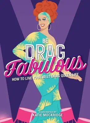 Be Drag Fabulous: Cómo vivir tu mejor vida Drag Queen - Be Drag Fabulous: How to Live Your Best Drag Queen Life