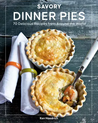 Tartas saladas: Más de 80 deliciosas recetas de todo el mundo - Savory Dinner Pies: More Than 80 Delicious Recipes from Around the World