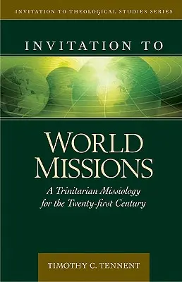 Invitación a las misiones mundiales: Una misionología trinitaria para el siglo XXI - Invitation to World Missions: A Trinitarian Missiology for the Twenty-First Century