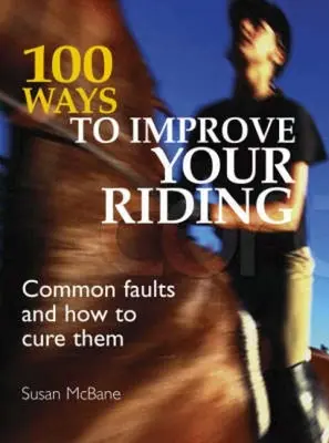 100 maneras de mejorar su equitación: Defectos comunes y cómo curarlos - 100 Ways to Improve Your Riding: Common Faults and How to Cure Them