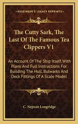 El Cutty Sark, El Último De Los Famosos Clippers De Té V1: Un relato del propio buque, con planos e instrucciones completas para construir el casco y la amurada - The Cutty Sark, The Last Of The Famous Tea Clippers V1: An Account Of The Ship Itself, With Plans And Full Instructions For Building The Hull, Bulwark