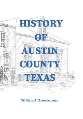 Historia del condado de Austin, Texas: Editado y publicado en 1899 como suplemento del Bellville Wochenblatt por William A. Trenckmann - History of Austin County Texas: Edited and published in 1899 as a supplement to the Bellville Wochenblatt by William A. Trenckmann