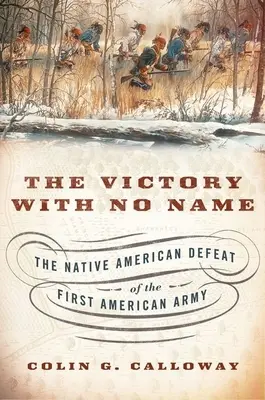 La victoria sin nombre: La derrota del primer ejército estadounidense por los nativos americanos - The Victory with No Name: The Native American Defeat of the First American Army