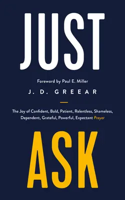 Sólo Pide: El gozo de la oración confiada, audaz, paciente, implacable, desvergonzada, dependiente, agradecida, poderosa y expectante - Just Ask: The Joy of Confident, Bold, Patient, Relentless, Shameless, Dependent, Grateful, Powerful, Expectant Prayer