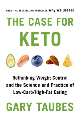 El caso de Keto: Replanteamiento del control de peso y de la ciencia y la práctica de la alimentación baja en carbohidratos y alta en grasas - The Case for Keto: Rethinking Weight Control and the Science and Practice of Low-Carb/High-Fat Eating