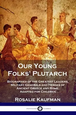 El Plutarco de nuestros jóvenes: Biografías de los más grandes líderes, generales militares y héroes de la antigua Grecia y Roma, adaptadas para niños - Our Young Folks' Plutarch: Biographies of the Greatest Leaders, Military Generals and Heroes of Ancient Greece and Rome, Adapted for Children