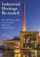 Industrial Heritage Re-Tooled: Guía Ticcih para la conservación del patrimonio industrial - Industrial Heritage Re-Tooled: The Ticcih Guide to Industrial Heritage Conservation