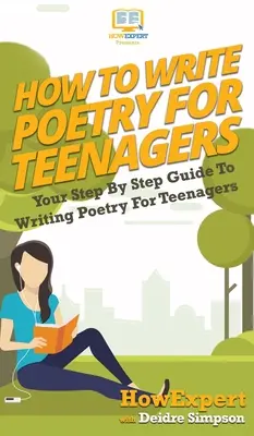 Cómo escribir poesía para adolescentes: Su guía paso a paso para escribir poesía para adolescentes - How To Write Poetry For Teenagers: Your Step By Step Guide To Writing Poetry For Teenagers