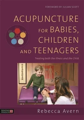 Acupuntura para bebés, niños y adolescentes: El tratamiento de la enfermedad y del niño - Acupuncture for Babies, Children and Teenagers: Treating Both the Illness and the Child