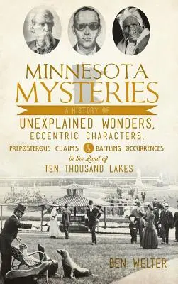 Misterios de Minnesota: Una historia de maravillas inexplicables, personajes excéntricos, afirmaciones absurdas y sucesos desconcertantes en el país de Minnesota. - Minnesota Mysteries: A History of Unexplained Wonders, Eccentric Characters, Preposterous Claims and Baffling Occurrences in the Land of Te