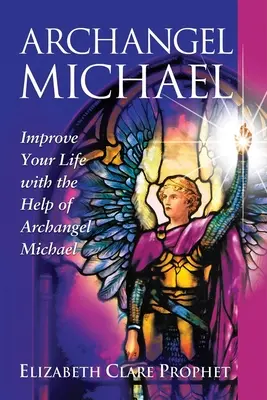 Arcángel Miguel: Mejore su vida con la ayuda del Arcángel Miguel - Archangel Michael: Improve Your Life with the Help of Archangel Michael