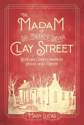 La señora de la calle Clay: La infame casa de mala reputación de Bowling Green - The Madam at Six-Twenty-Seven Clay Street: Bowling Green's Infamous House of Ill Repute