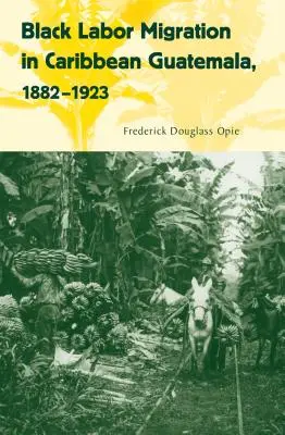 Migración laboral negra en la Guatemala caribeña, 1882-1923 - Black Labor Migration in Caribbean Guatemala, 1882-1923