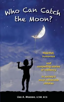 ¿Quién puede atrapar la luna? Historias conmovedoras, humorísticas y convincentes sobre la capacidad de recuperación de los niños más vulnerables de la sociedad. - Who Can Catch the Moon? Heartfelt, Humorous and Compelling Stories of Resiliency in Society's Most Vulnerable Children